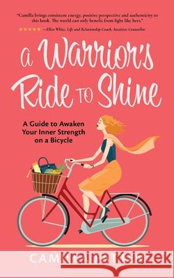 A Warrior's Ride to Shine: A Guide to Awaken your Inner Strength on a Bicycle Patten, Camilla 9781999111519