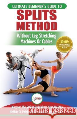 Splits: Stretching: Flexibility - Martial Arts, Ballet, Dance & Gymnastics Secrets To Do Splits - Without Leg Stretching Machi Freddie Masterson Hmw Publishing 9781999283308