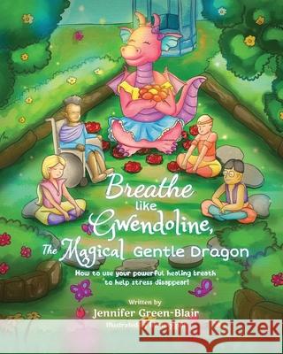 Breathe like Gwendoline, The Magical Gentle Dragon: How to use your powerful healing breath to help stress disappear! Green-Blair, Jennifer 9781999294632
