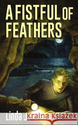 A Fistful Of Feathers: A thrilling action packed adventure and a coming of age story that will keep you guessing aged 9-12 Linda Jones 9781999324810