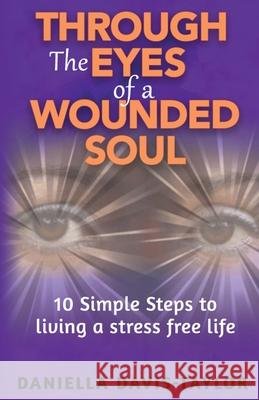 Through the Eyes of a Wounded Soul: 10 Simple Steps to Living a Stress Free Life Davis-Taylor, Daniella 9781999620196