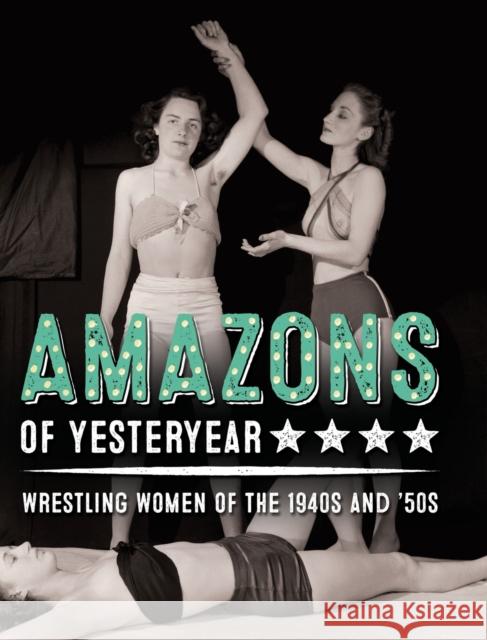 Amazons of Yesteryear: Wrestling women of the 1940s and '50s El-Droubie, Yahya 9781999744113 Wolfbait