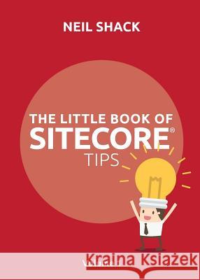 The Little Book of Sitecore(R) Tips: Volume 1 Shack, Neil P. 9781999774004 Coretec Digtal Ltd