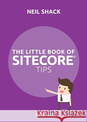 The Little Book of Sitecore(R) Tips: Volume 2 Neil P Shack 9781999774028 Coretec Digtal Ltd