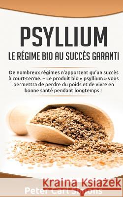 Psyllium - Le régime bio au succès garanti: De nombreux régimes n'apportent qu'un succès à court-terme. - Le produit bio psyllium vous permettra de pe Simons, Peter Carl 9782322043651