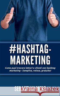 # Hashtag-Marketing: Come puoi trovare lettori e clienti con hashtag marketing - Semplice, veloce, gratuito! Sebastian Merz 9782322258420