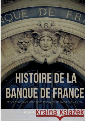 Histoire de la Banque de France et des principales institutions françaises de crédit depuis 1716 Alphonse Courtois 9782322393169