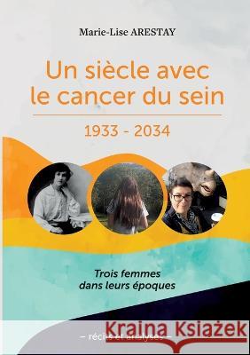 Un siècle avec le cancer du sein - 1933 - 2034 Arestay, Marie-Lise 9782322449712