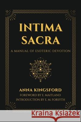Intima Sacra: A manual of Esoteric Devotion Anna Kingsford, E Maitland, E M Forsyth 9782357288454