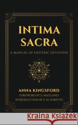 Intima Sacra: A manual of Esoteric Devotion Anna Kingsford, E Maitland, E M Forsyth 9782357288461
