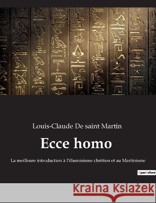 Ecce homo: La meilleure introduction à l'illuminisme chrétien et au Martinisme Louis-Claude de Saint Martin 9782382749876
