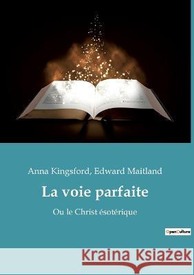La voie parfaite: Ou le Christ ésotérique Anna Kingsford, Edward Maitland 9782385081409