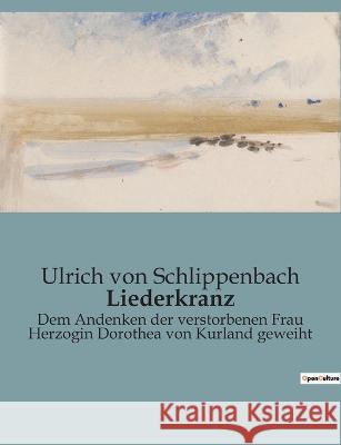 Liederkranz: Dem Andenken der verstorbenen Frau Herzogin Dorothea von Kurland geweiht Ulrich Vo 9782385086138