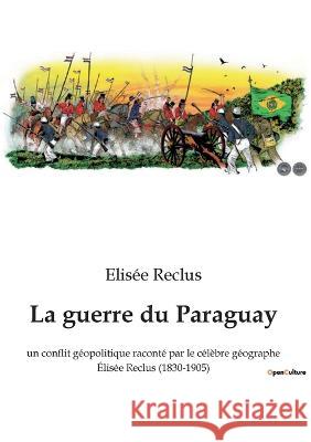 La guerre du Paraguay: un conflit géopolitique raconté par le célèbre géographe Élisée Reclus (1830-1905) Elisée Reclus 9782385089115