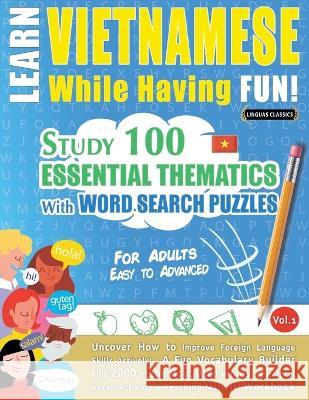 Learn Vietnamese While Having Fun! - For Adults: EASY TO ADVANCED - STUDY 100 ESSENTIAL THEMATICS WITH WORD SEARCH PUZZLES - VOL.1 - Uncover How to Im Linguas Classics 9782385110468 Learnx