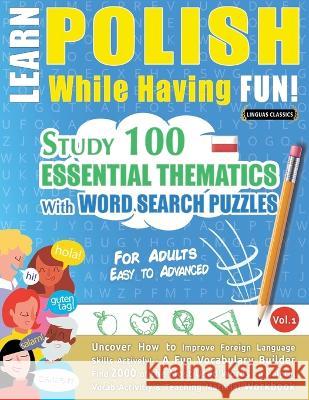 Learn Polish While Having Fun! - For Adults: EASY TO ADVANCED - STUDY 100 ESSENTIAL THEMATICS WITH WORD SEARCH PUZZLES - VOL.1- Uncover How to Improve Linguas Classics 9782385110499 Learnx