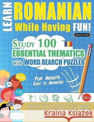 Learn Romanian While Having Fun! - For Adults: EASY TO ADVANCED - STUDY 100 ESSENTIAL THEMATICS WITH WORD SEARCH PUZZLES - VOL.1 - Uncover How to Impr Linguas Classics 9782385110505 Learnx