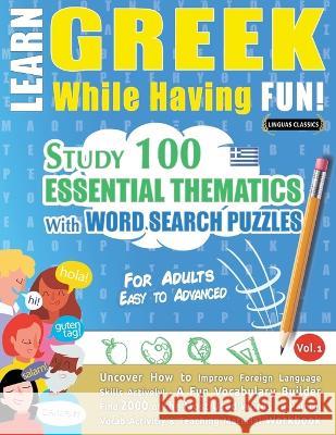 Learn Greek While Having Fun! - For Adults: EASY TO ADVANCED - STUDY 100 ESSENTIAL THEMATICS WITH WORD SEARCH PUZZLES - VOL.1 - Uncover How to Improve Linguas Classics 9782385110512 Learnx