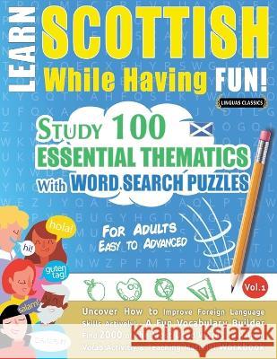 Learn Scottish While Having Fun! - For Adults: EASY TO ADVANCED - STUDY 100 ESSENTIAL THEMATICS WITH WORD SEARCH PUZZLES - VOL.1 - Uncover How to Impr Linguas Classics 9782385110529 Learnx