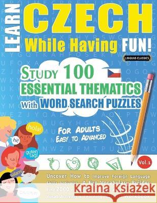 Learn Czech While Having Fun! - For Adults: EASY TO ADVANCED - STUDY 100 ESSENTIAL THEMATICS WITH WORD SEARCH PUZZLES - VOL.1 - Uncover How to Improve Linguas Classics 9782385110550 Learnx