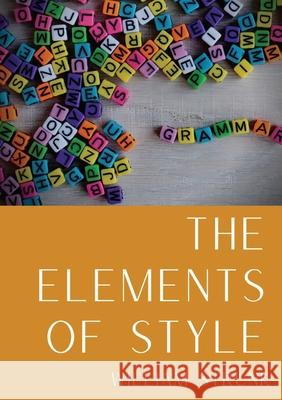 The Elements of Style: An American English writing style guide in numerous editions comprising eight elementary rules of usage, ten elementar Strunk, William 9782491251895