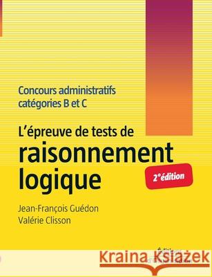 L'épreuve de tests de raisonnement logique: Concours administratifs catégories B et C Jean-François Guédon, Valérie Clisson 9782708134492