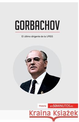 Gorbachov: El último dirigente de la URSS 50minutos 9782806281753 50minutos.Es