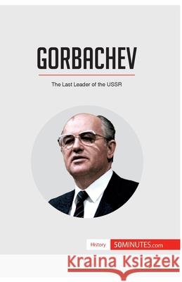 Gorbachev: The Last Leader of the USSR 50minutes 9782806289612 50minutes.com