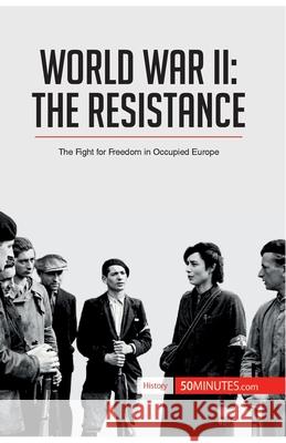 World War II: The Resistance: The Fight for Freedom in Occupied Europe 50minutes 9782806293497 50minutes.com