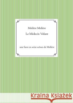 Le Médecin Volant: une farce en seize scènes de Molière Molière, Jean-Baptiste Poquelin 9782810627233
