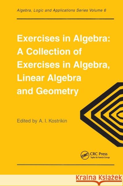 Exercises in Algebra: A Collection of Exercises, in Algebra, Linear Algebra and Geometry Kostrikin, Alexandra I. 9782884490306