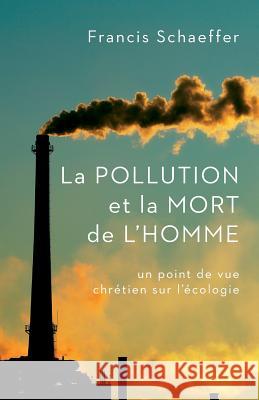 La Pollution Et La Mort de l'Homme: Un Point de Vue Chrétien Sur l'Écologie Schaeffer, Francis 9782924110980