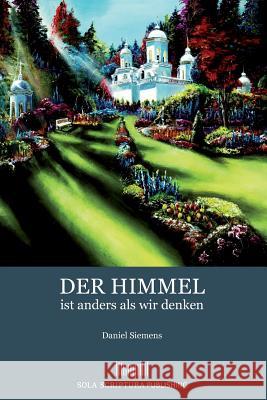 Der Himmel ist anders als wir denken Siemens, Daniel 9783000554827 Sola Scriptura Publishing