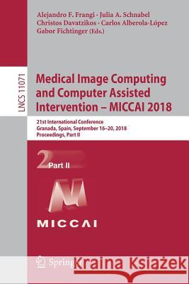Medical Image Computing and Computer Assisted Intervention - Miccai 2018: 21st International Conference, Granada, Spain, September 16-20, 2018, Procee Frangi, Alejandro F. 9783030009335