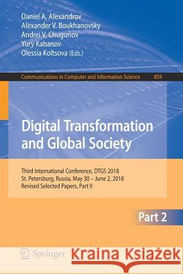 Digital Transformation and Global Society: Third International Conference, Dtgs 2018, St. Petersburg, Russia, May 30 - June 2, 2018, Revised Selected Alexandrov, Daniel A. 9783030028459