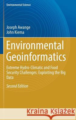 Environmental Geoinformatics: Extreme Hydro-Climatic and Food Security Challenges: Exploiting the Big Data Awange, Joseph 9783030030162