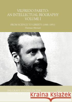 Vilfredo Pareto: An Intellectual Biography Volume I: From Science to Liberty (1848-1891) Mornati, Fiorenzo 9783030064570 Palgrave MacMillan