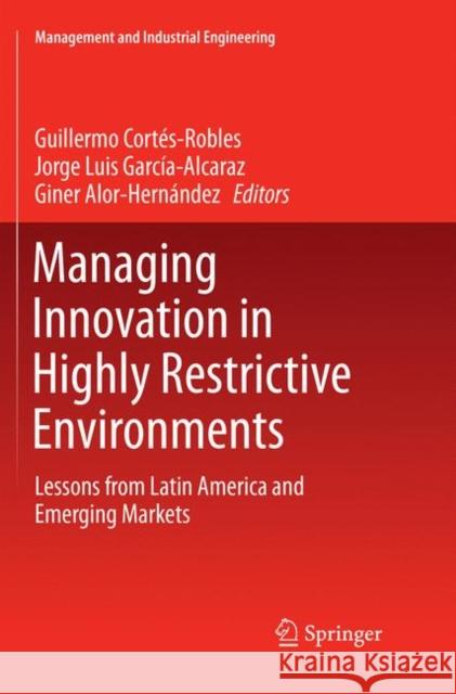 Managing Innovation in Highly Restrictive Environments: Lessons from Latin America and Emerging Markets Cortés-Robles, Guillermo 9783030067090
