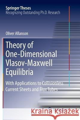 Theory of One-Dimensional Vlasov-Maxwell Equilibria: With Applications to Collisionless Current Sheets and Flux Tubes Allanson, Oliver 9783030073725