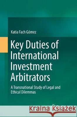 Key Duties of International Investment Arbitrators: A Transnational Study of Legal and Ethical Dilemmas Fach Gómez, Katia 9783030074555 Springer