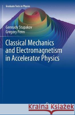 Classical Mechanics and Electromagnetism in Accelerator Physics Stupakov, Gennady; Penn, Gregory 9783030079567 Springer
