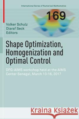 Shape Optimization, Homogenization and Optimal Control: Dfg-Aims Workshop Held at the Aims Center Senegal, March 13-16, 2017 Schulz, Volker 9783030080235