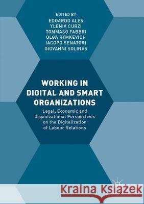 Working in Digital and Smart Organizations: Legal, Economic and Organizational Perspectives on the Digitalization of Labour Relations Ales, Edoardo 9783030084295