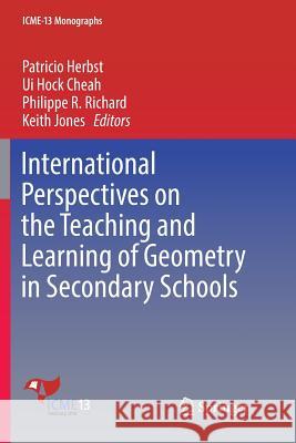 International Perspectives on the Teaching and Learning of Geometry in Secondary Schools Patricio Herbst Ui Hock Cheah Philippe R. Richard 9783030084646 Springer