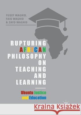 Rupturing African Philosophy on Teaching and Learning: Ubuntu Justice and Education Waghid, Yusef 9783030085810