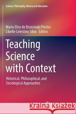 Teaching Science with Context: Historical, Philosophical, and Sociological Approaches Prestes, Maria Elice de Brzezinski 9783030089054