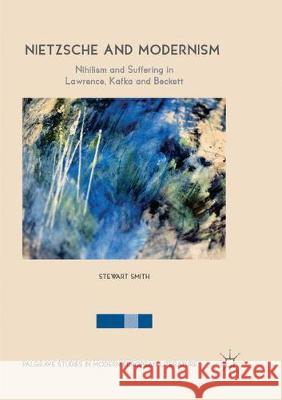 Nietzsche and Modernism: Nihilism and Suffering in Lawrence, Kafka and Beckett Smith, Stewart 9783030092580