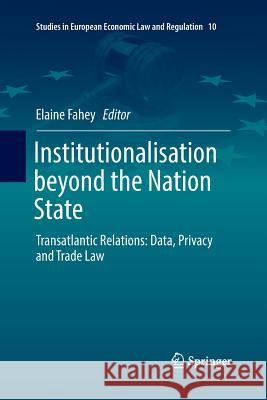 Institutionalisation Beyond the Nation State: Transatlantic Relations: Data, Privacy and Trade Law Fahey, Elaine 9783030095932 Springer