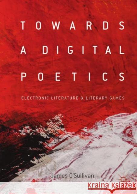 Towards a Digital Poetics: Electronic Literature & Literary Games O'Sullivan, James 9783030113094