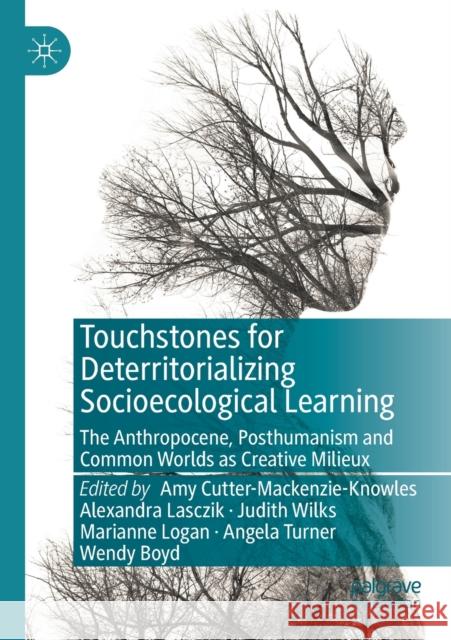 Touchstones for Deterritorializing Socioecological Learning: The Anthropocene, Posthumanism and Common Worlds as Creative Milieux Cutter-Mackenzie-Knowles, Amy 9783030122140